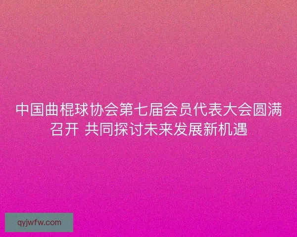 中国曲棍球协会第七届会员代表大会圆满召开 共同探讨未来发展新机遇 中国曲棍球协会第七届会员代表大会圆满召开 共同探讨未来发展新机遇