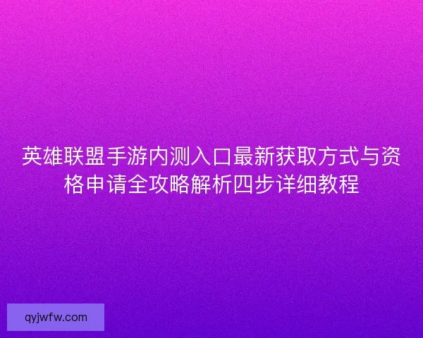 英雄联盟手游内测入口最新获取方式与资格申请全攻略解析四步详细教程
