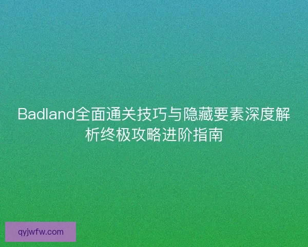 Badland全面通关技巧与隐藏要素深度解析终极攻略进阶指南 Badland全面通关技巧与隐藏要素深度解析终极攻略进阶指南