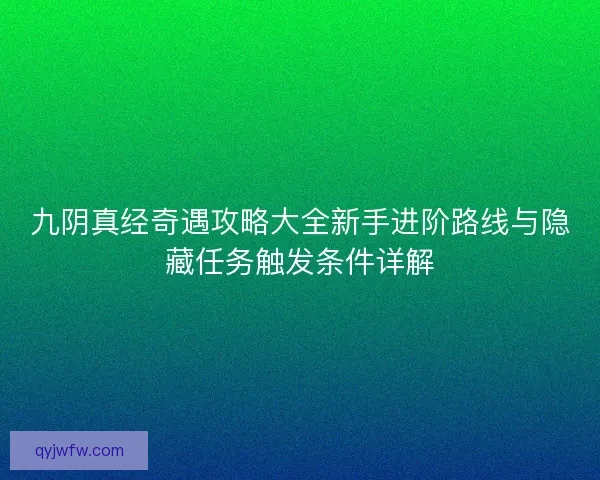 九阴真经奇遇攻略大全新手进阶路线与隐藏任务触发条件详解 九阴真经奇遇攻略大全新手进阶路线与隐藏任务触发条件详解