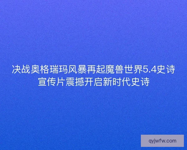 决战奥格瑞玛风暴再起魔兽世界5.4史诗宣传片震撼开启新时代史诗 决战奥格瑞玛风暴再起魔兽世界5.4史诗宣传片震撼开启新时代史诗