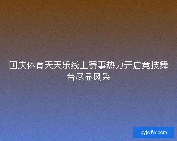 国庆体育天天乐线上赛事热力开启竞技舞台尽显风采 国庆体育天天乐线上赛事热力开启竞技舞台尽显风采