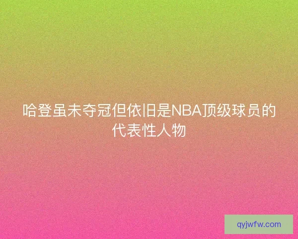哈登虽未夺冠但依旧是NBA顶级球员的代表性人物