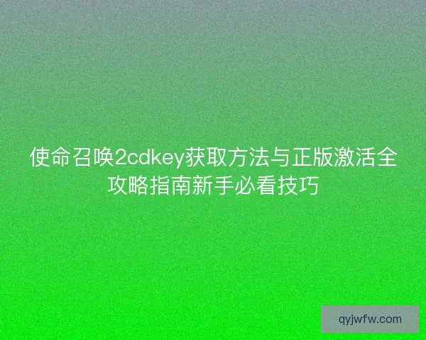 使命召唤2cdkey获取方法与正版激活全攻略指南新手必看技巧