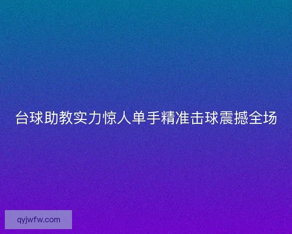台球助教实力惊人单手精准击球震撼全场