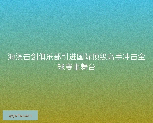 海滨击剑俱乐部引进国际顶级高手冲击全球赛事舞台