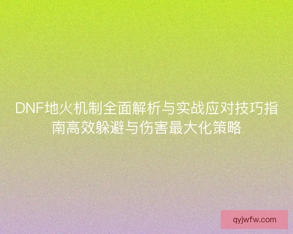 DNF地火机制全面解析与实战应对技巧指南高效躲避与伤害最大化策略 DNF地火机制全面解析与实战应对技巧指南高效躲避与伤害最大化策略