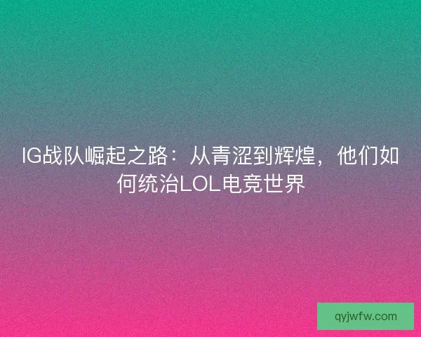 IG战队崛起之路：从青涩到辉煌，他们如何统治LOL电竞世界