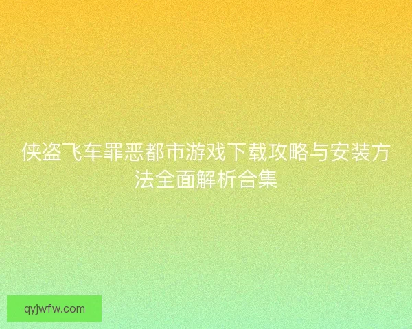 侠盗飞车罪恶都市游戏下载攻略与安装方法全面解析合集