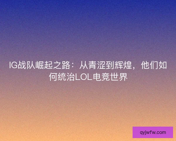 IG战队崛起之路：从青涩到辉煌，他们如何统治LOL电竞世界