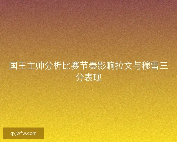 国王主帅分析比赛节奏影响拉文与穆雷三分表现