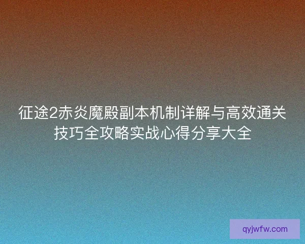 征途2赤炎魔殿副本机制详解与高效通关技巧全攻略实战心得分享大全